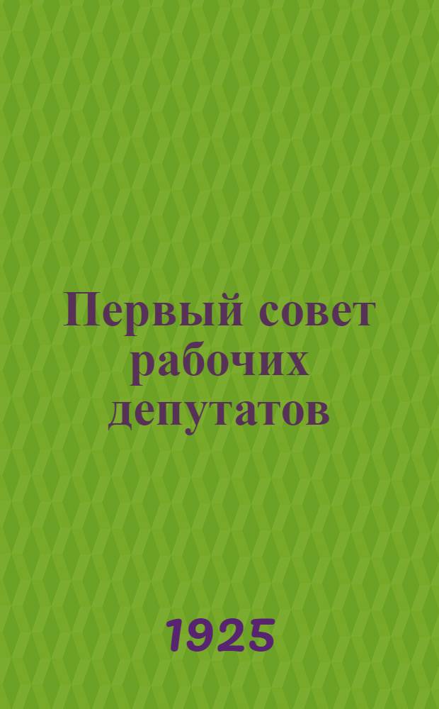 Первый совет рабочих депутатов : (Крат. очерк)