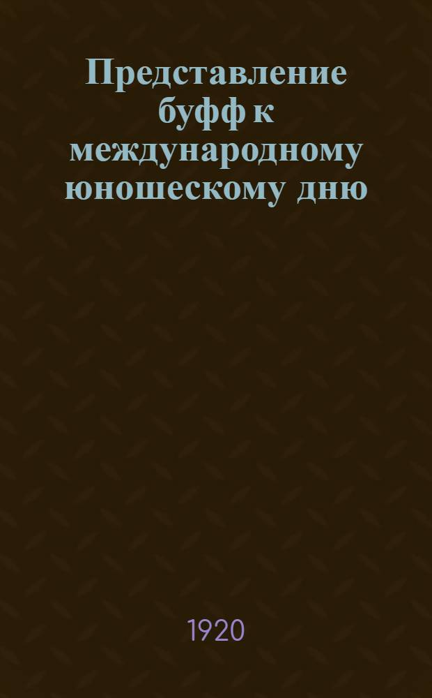 Представление буфф к международному юношескому дню : В 3 д. с картинами и интермедиями