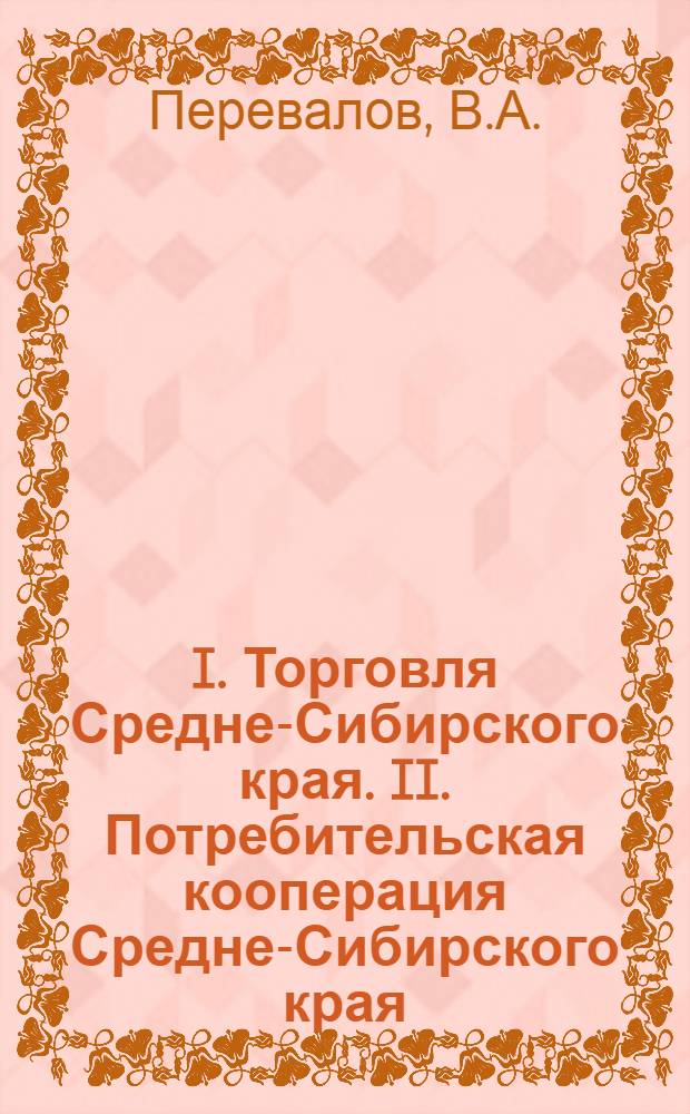 I. Торговля Средне-Сибирского края. II. Потребительская кооперация Средне-Сибирского края