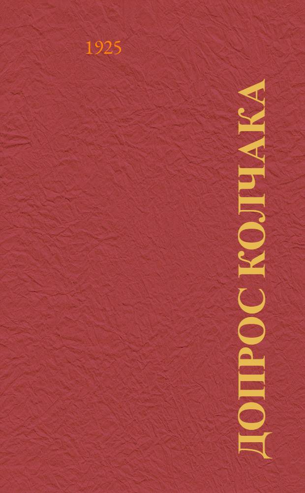 Допрос Колчака : Протоколы заседаний чрезвычайн. следств. комис. в Иркутске. Стеногр. отчет