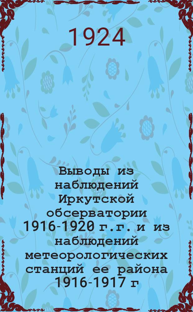 Выводы из наблюдений Иркутской обсерватории 1916-1920 г.г. и из наблюдений метеорологических станций ее района 1916-1917 г.г.