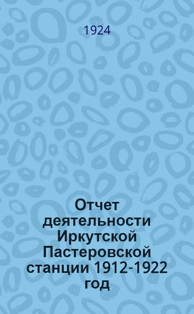 Отчет деятельности Иркутской Пастеровской станции 1912-1922 год
