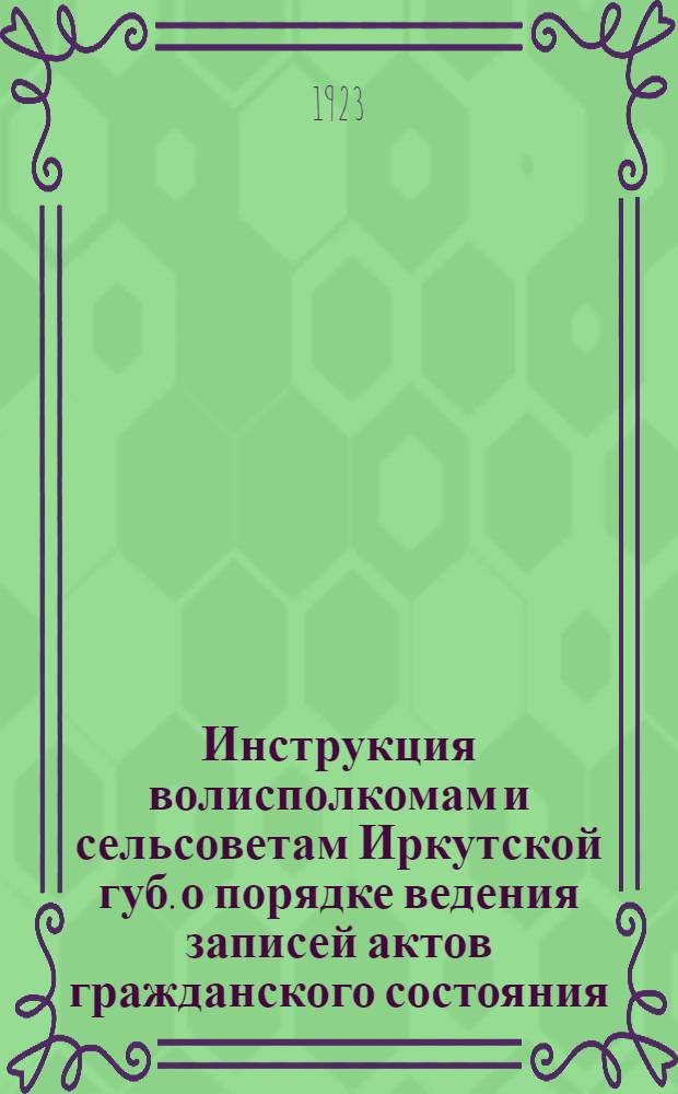 Инструкция волисполкомам и сельсоветам Иркутской губ. о порядке ведения записей актов гражданского состояния