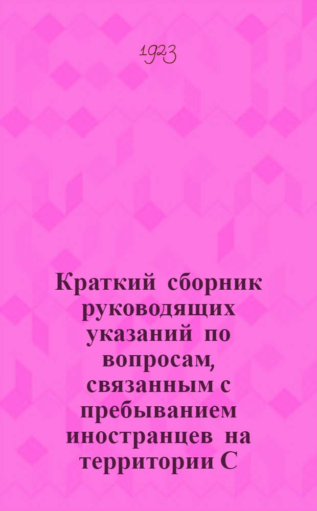 Краткий сборник руководящих указаний по вопросам, связанным с пребыванием иностранцев на территории С.С.С.Р.