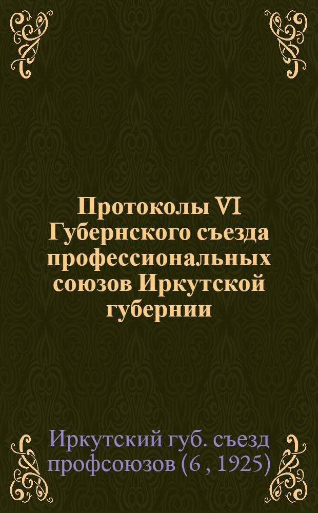 Протоколы VI Губернского съезда профессиональных союзов Иркутской губернии