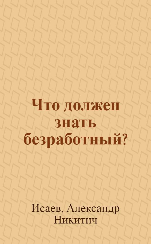 Что должен знать безработный? : I. Как искать работу : II. Как получить помощь