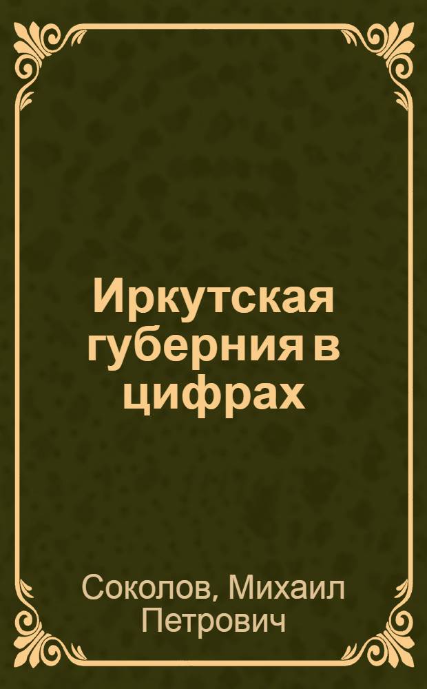 Иркутская губерния в цифрах : Стат. этюды