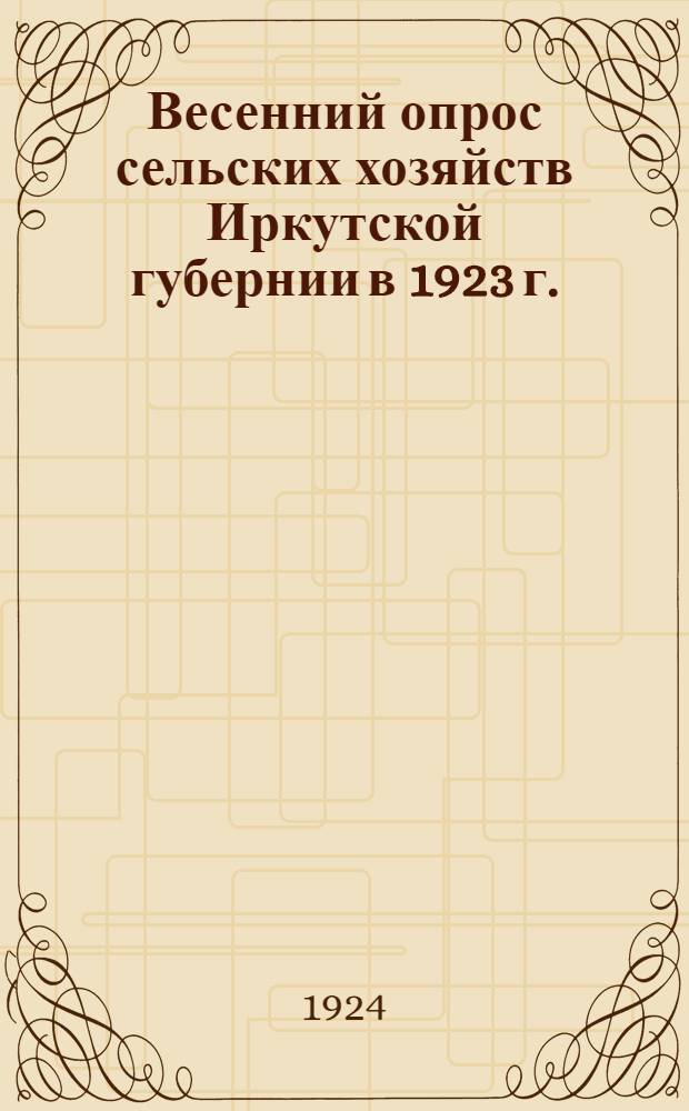 Весенний опрос сельских хозяйств Иркутской губернии в 1923 г. : (5% выбороч. стат. обследование)