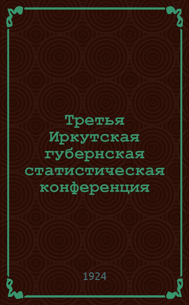Третья Иркутская губернская статистическая конференция : Протоколы и резолюции : Крат. выдержки