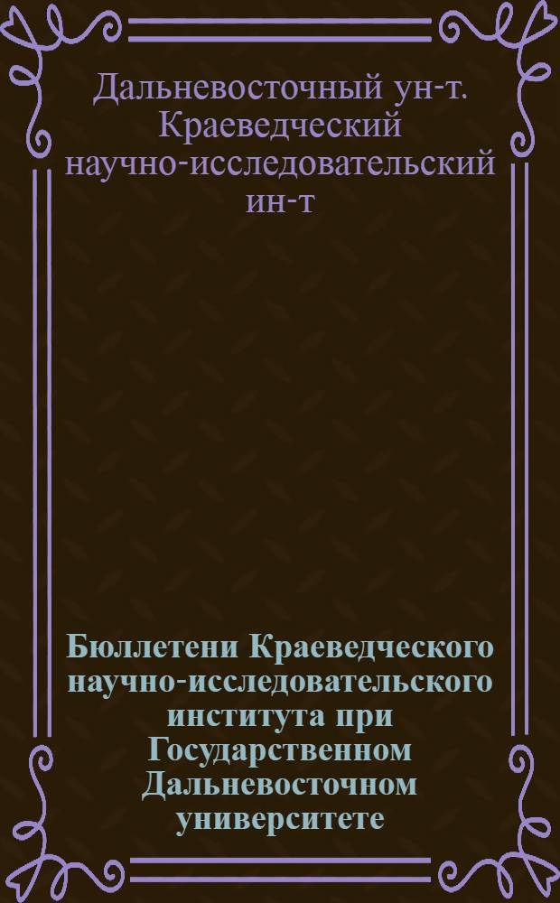 Бюллетени Краеведческого научно-исследовательского института при Государственном Дальневосточном университете