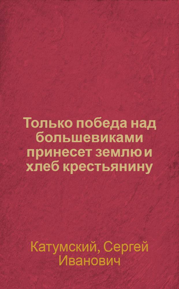 Только победа над большевиками принесет землю и хлеб крестьянину