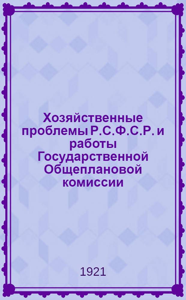 Хозяйственные проблемы Р.С.Ф.С.Р. и работы Государственной Общеплановой комиссии (Госплана)