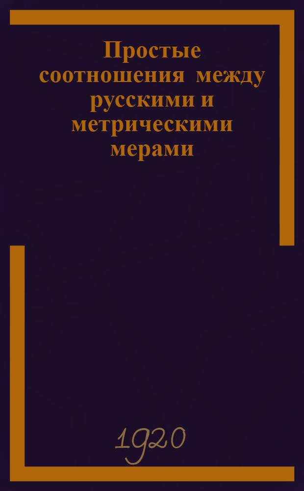 Простые соотношения между русскими и метрическими мерами : (Пособие к усвоению метрической системы)