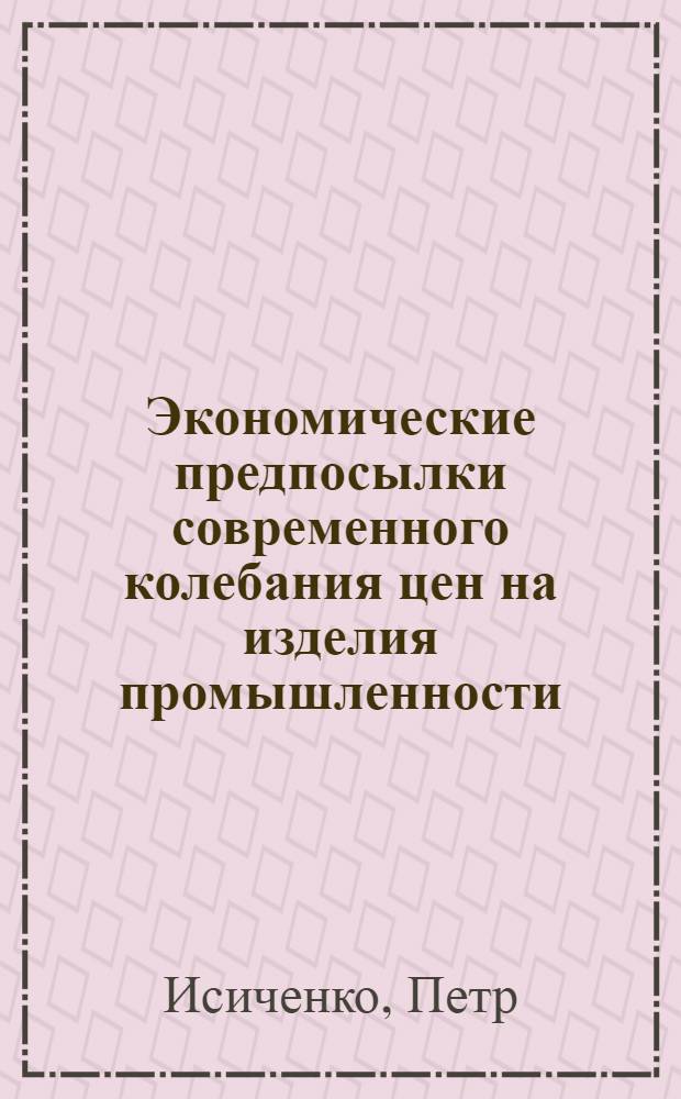 Экономические предпосылки современного колебания цен на изделия промышленности : (Стат.-экон. очерк)
