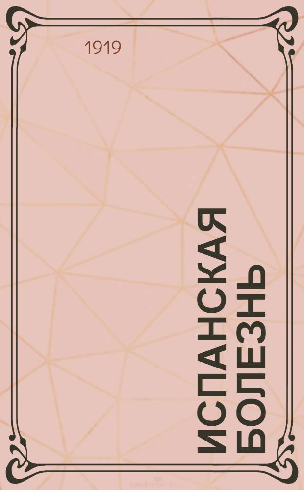 Испанская болезнь : Докл. и сообщения на совещ. врачей г. Москвы, орг. Нар. ком. здрав. 20 окт. 1918 г