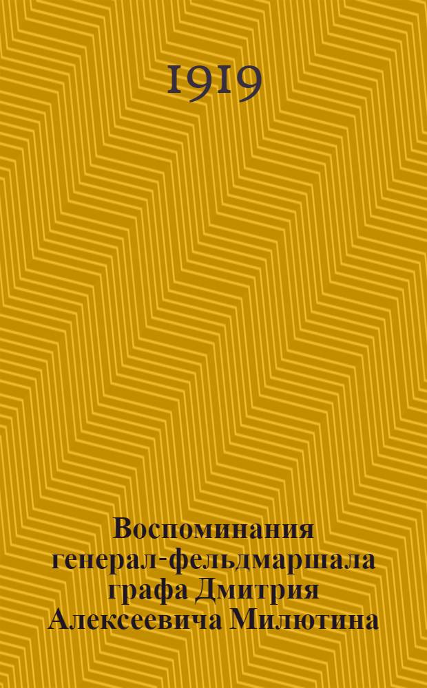 Воспоминания генерал-фельдмаршала графа Дмитрия Алексеевича Милютина : Под ред. заслуж. орд. проф. Воен. акад. Ген. штаба ген.-лейт. Г.Г.Христиани