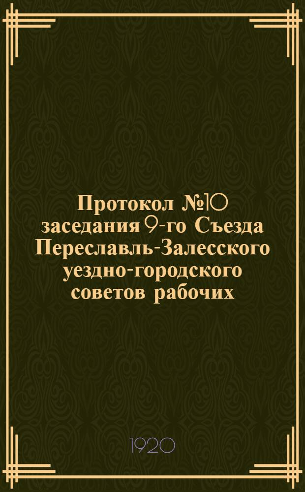 Протокол № 10 заседания 9-го Съезда Переславль-Залесского уездно-городского советов рабочих, крестьянских и красноармейских депутатов