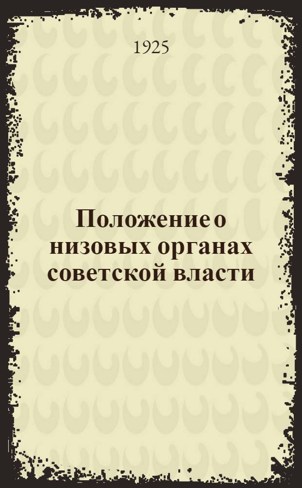Положение о низовых органах советской власти : (Решения II-й Сессии ВЦИК XI-го созыва