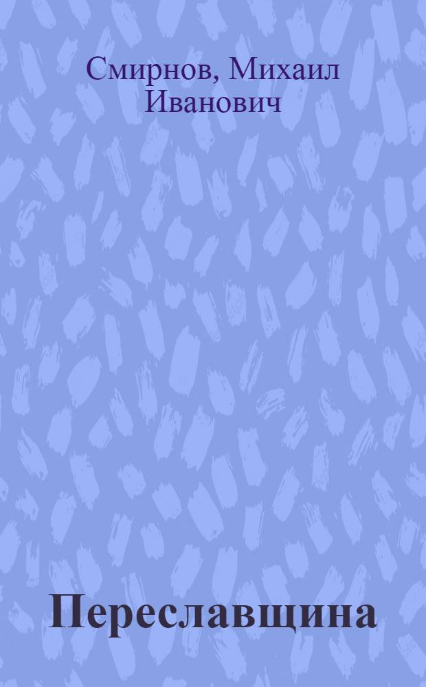 Переславщина : Источники и материалы краеведения, их систематизация и обзор : Соч. М.И.Смирнова