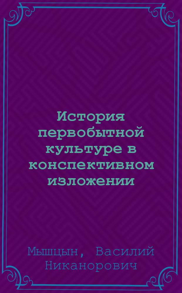 История первобытной культуре в конспективном изложении : Применительно к программе отдела рабочих факультетов