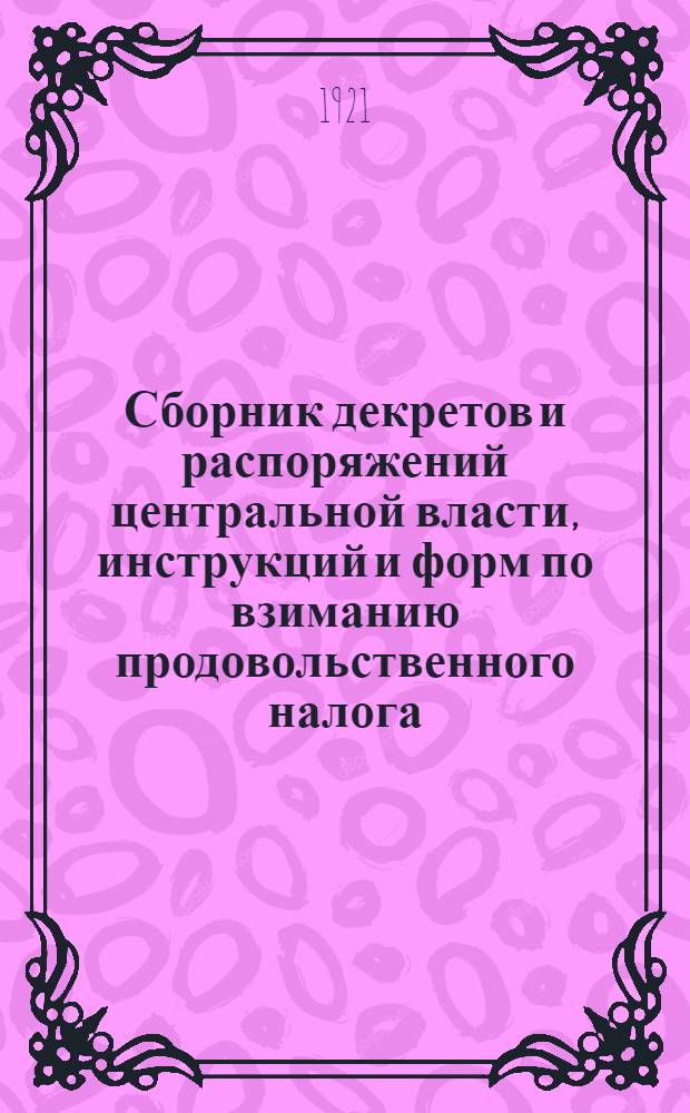 Сборник декретов и распоряжений центральной власти, инструкций и форм по взиманию продовольственного налога : 1921-1922 годы