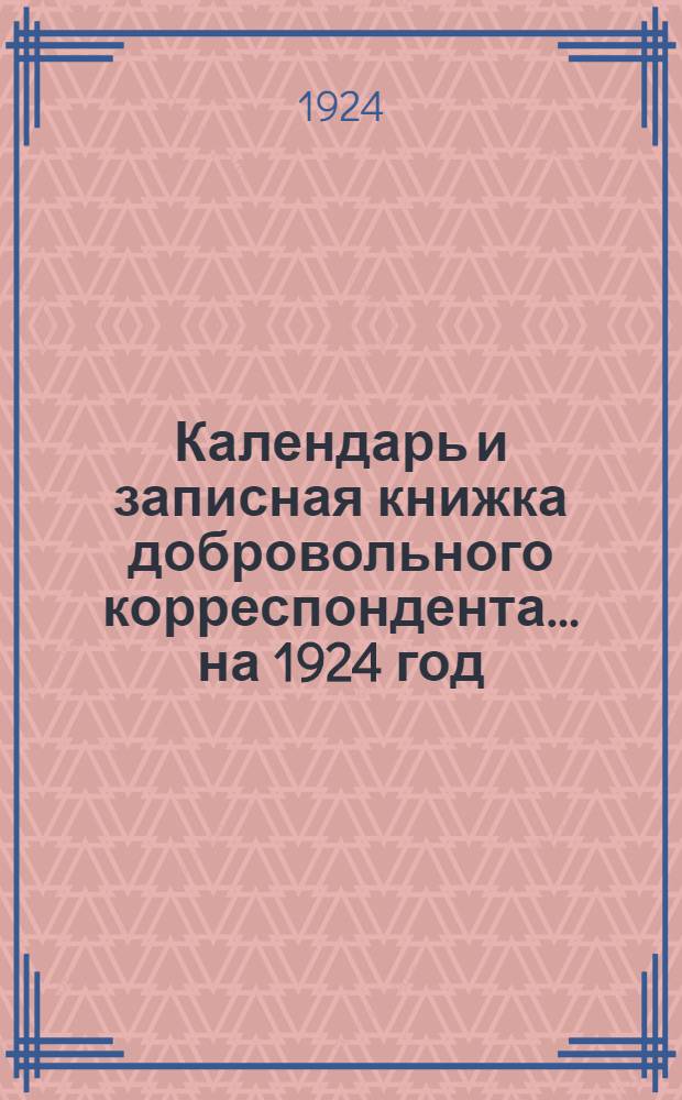 Календарь и записная книжка добровольного корреспондента... ... на 1924 год