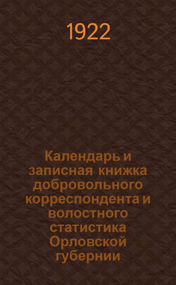 Календарь и записная книжка добровольного корреспондента и волостного статистика Орловской губернии : На 1922 г