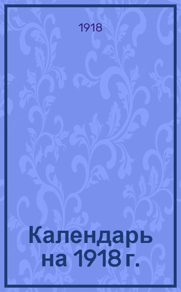 Календарь на 1918 г. : Новый и старый стили
