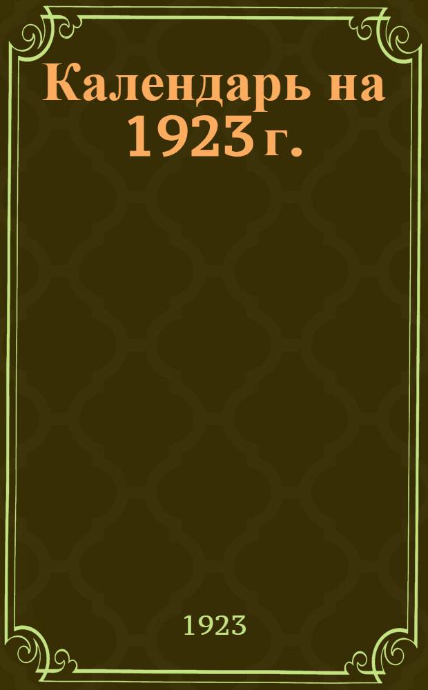 Календарь на 1923 г. : Кооператив.-экон. справ. по Енисейск. губ. : Под ред. Бюро орг.-инструктор. отд. губсоюза