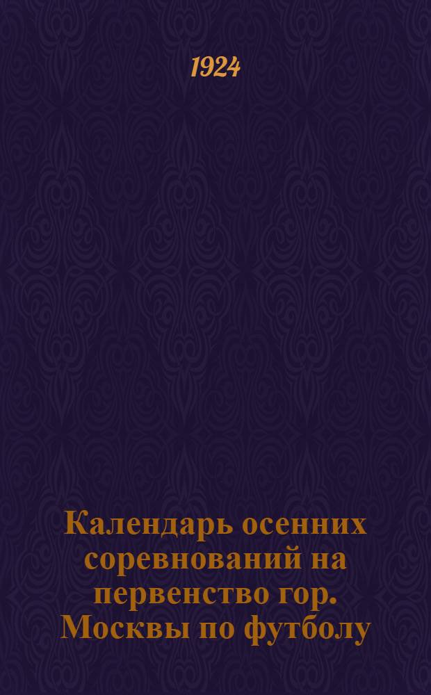 Календарь осенних соревнований на первенство гор. Москвы по футболу : Сезон 1924 г