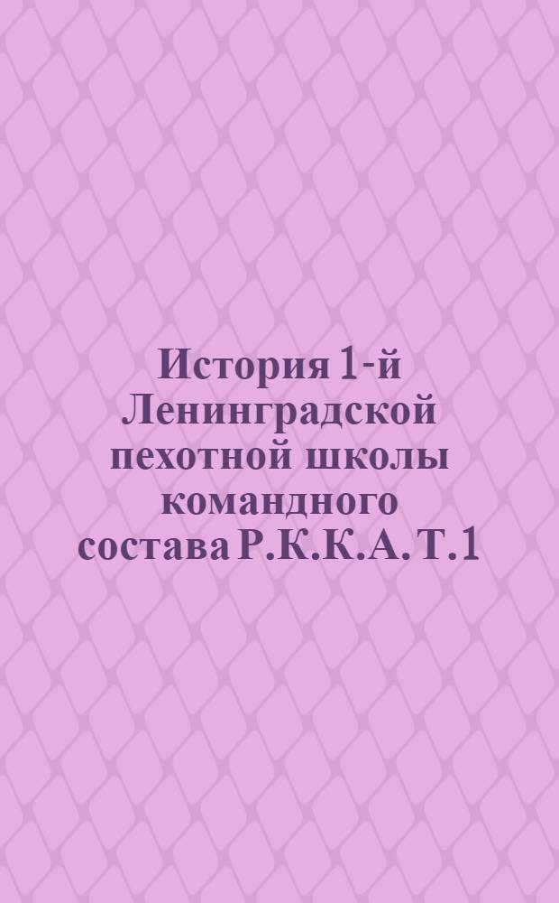 История 1-й Ленинградской пехотной школы командного состава Р.К.К.А. Т.1