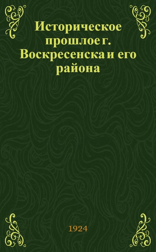 Историческое прошлое г. Воскресенска и его района : (Крат. ист. очерк)