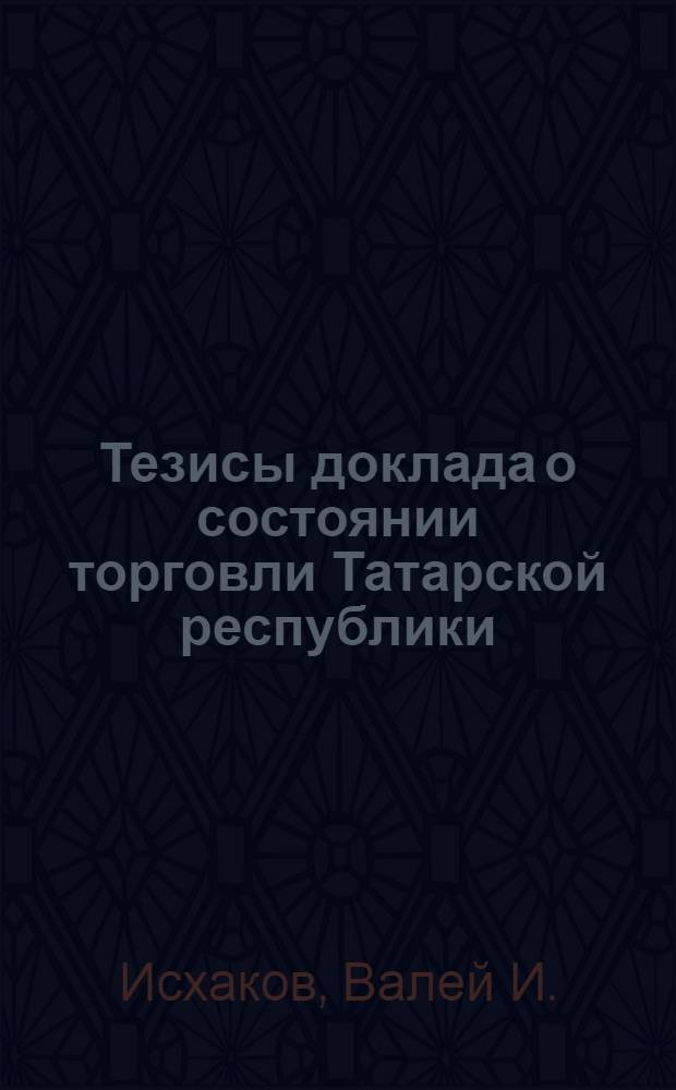 Тезисы доклада о состоянии торговли Татарской республики : (К пленуму Татар. обл. ком. РКП(б) 22 июня 1925 г.)