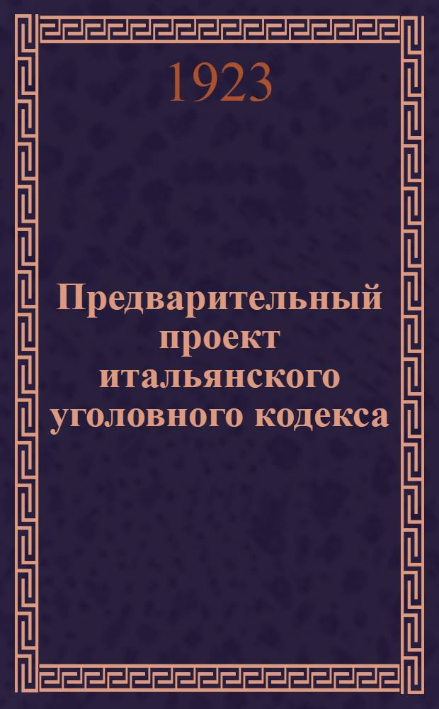 Предварительный проект итальянского уголовного кодекса : (Сост. Комис. по реформе уголов. законов, учрежд. декретом 14 сент. 1919 г.)