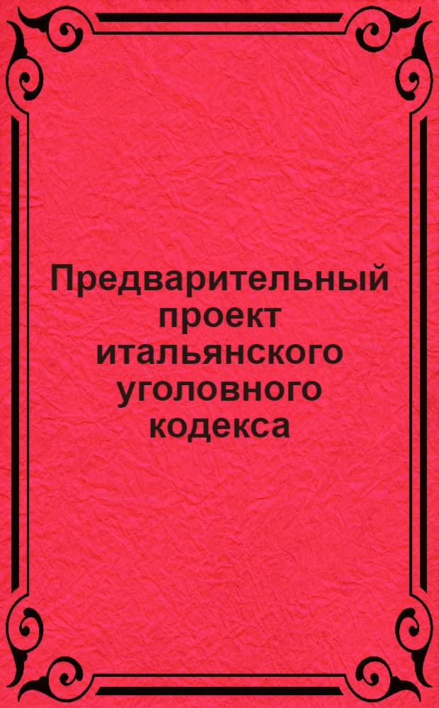 Предварительный проект итальянского уголовного кодекса : (Сост. Комис. по реформе уголов. законов, учрежд. декретом 14 сент. 1919 г.). Т.1