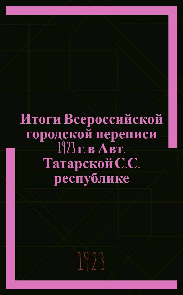 Итоги Всероссийской городской переписи 1923 г. в Авт. Татарской С.С. республике