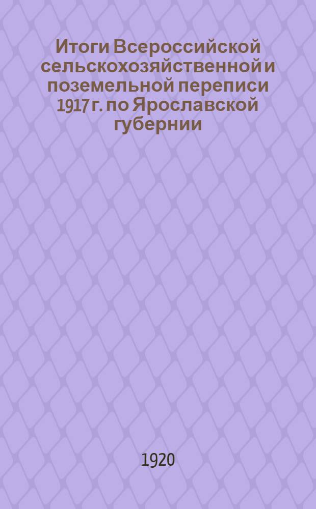 Итоги Всероссийской сельскохозяйственной и поземельной переписи 1917 г. по Ярославской губернии