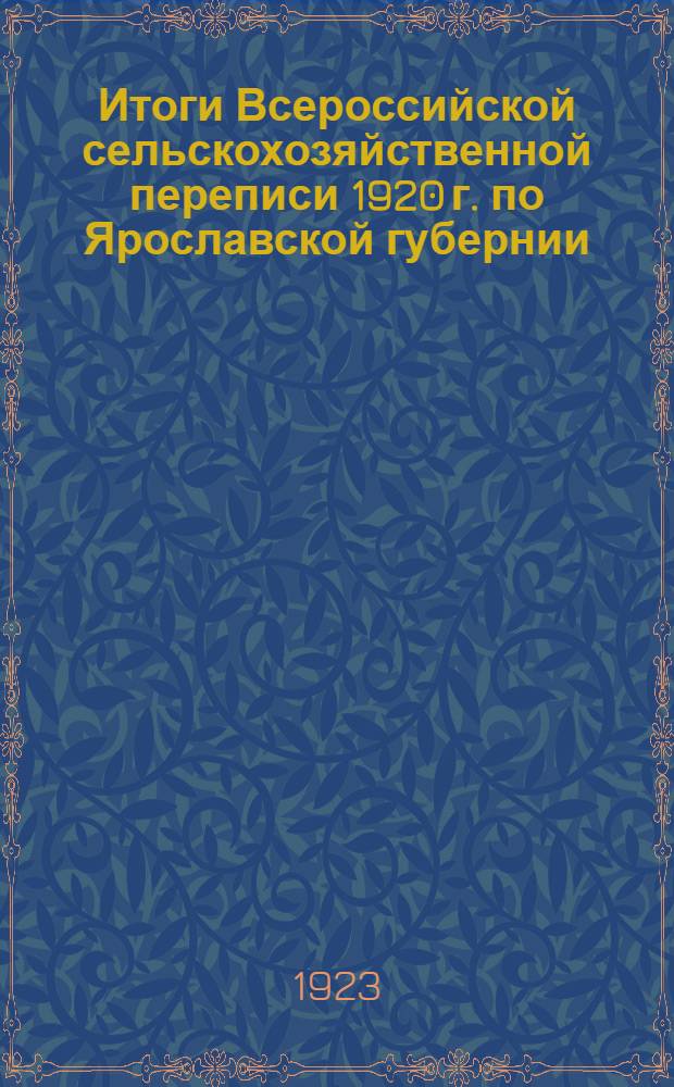 Итоги Всероссийской сельскохозяйственной переписи 1920 г. по Ярославской губернии : (В границах 1923 г. после соединения с быв. Рыбин. губ.)