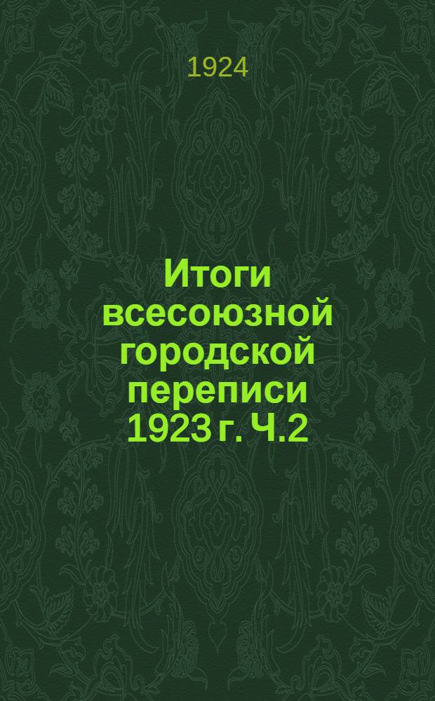 Итоги всесоюзной городской переписи 1923 г. Ч.2 : Население городов Союза ССР по занятиям