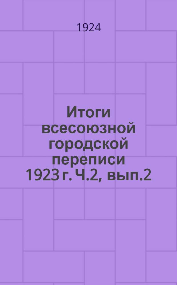 Итоги всесоюзной городской переписи 1923 г. Ч.2, вып.2 : Украина