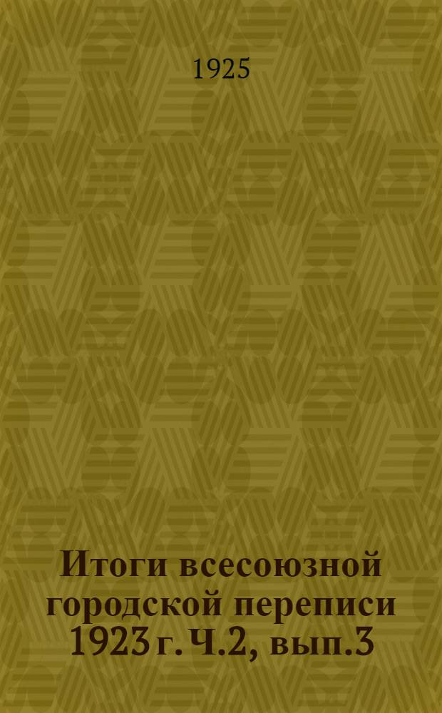 Итоги всесоюзной городской переписи 1923 г. Ч.2, вып.3 : Крым, Азиатская часть РСФСР, Белорусская СССР