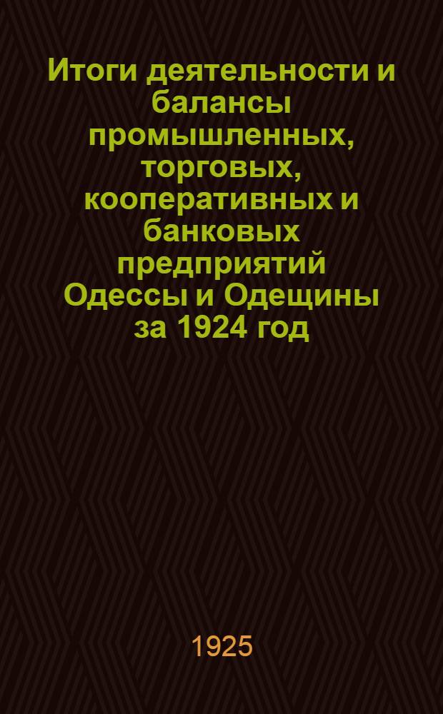 Итоги деятельности и балансы промышленных, торговых, кооперативных и банковых предприятий Одессы и Одещины за 1924 год