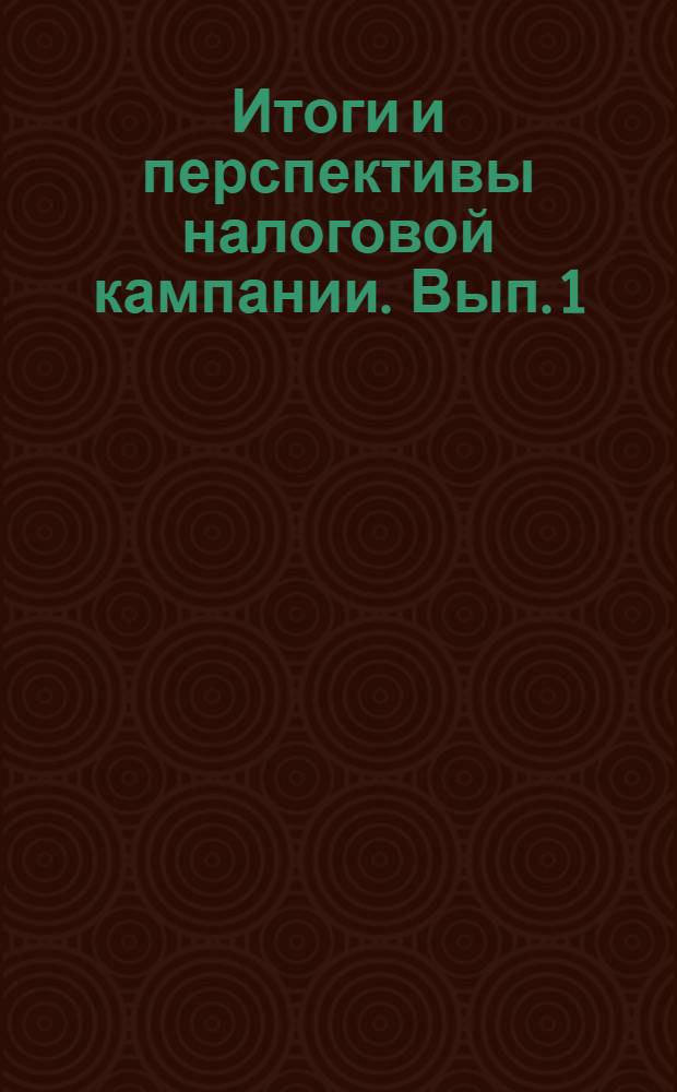 Итоги и перспективы налоговой кампании. Вып. 1