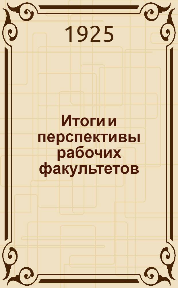 Итоги и перспективы рабочих факультетов : Сб. : В ознаменование пятилетней годовщины ленингр. рабочих факультетов 1919-1924 : Сост. Упр. вузов и рабфаков Ленинграда и издан Комис. по улучшению быта учащихся при Ленингр. губисполкоме (Кубуч)
