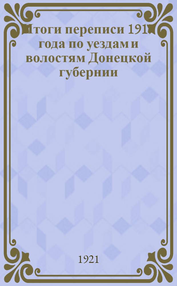 Итоги переписи 1917 года по уездам и волостям Донецкой губернии (в административных границах 1921 г.)