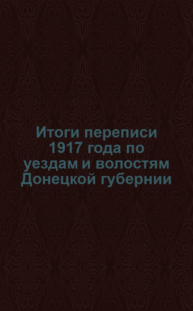 Итоги переписи 1917 года по уездам и волостям Донецкой губернии (в административных границах 1921 г.). Вып.2 : Гришинский уезд