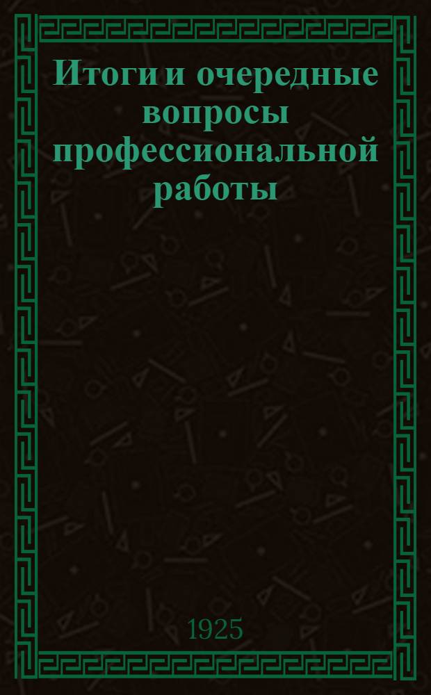 Итоги и очередные вопросы профессиональной работы : Предложения по докл. т.Михайлова на Моск. общегор. конф. фабзавместкомов 15 июня 1925 г