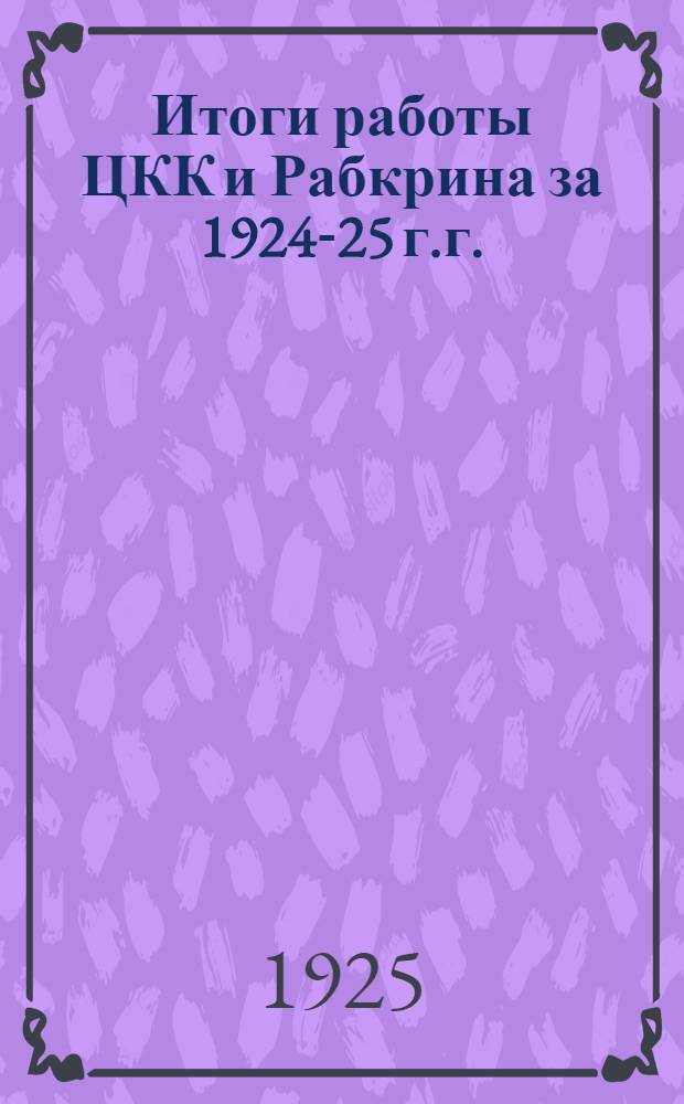 Итоги работы ЦКК и Рабкрина за 1924-25 г.г.