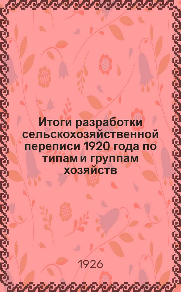 Итоги разработки сельскохозяйственной переписи 1920 года по типам и группам хозяйств : Центр.-земледел. р-н