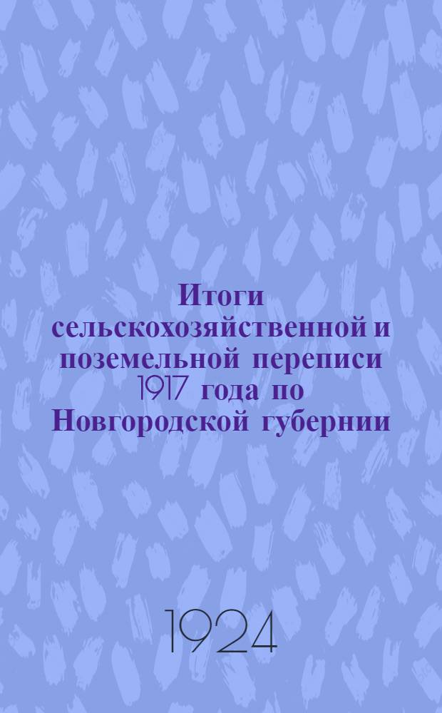 Итоги сельскохозяйственной и поземельной переписи 1917 года по Новгородской губернии. Т.2 : Частновладельческие и советские хозяйства
